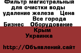 Фильтр магистральный для очистки воды, удаление железа › Цена ­ 1 500 - Все города Бизнес » Оборудование   . Крым,Украинка
